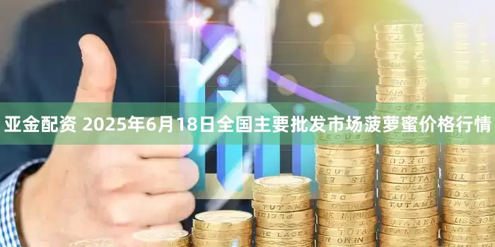 亚金配资 2025年6月18日全国主要批发市场菠萝蜜价格行情
