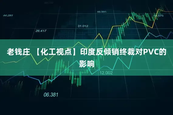 老钱庄 【化工视点】印度反倾销终裁对PVC的影响