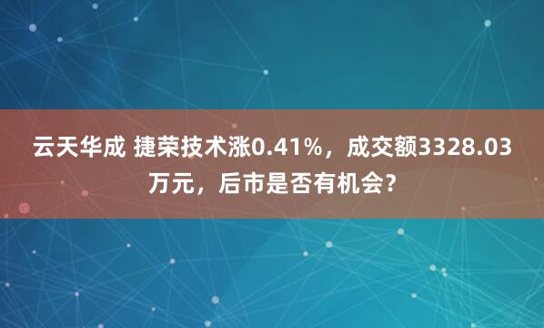 云天华成 捷荣技术涨0.41%，成交额3328.03万元，后市是否有机会？